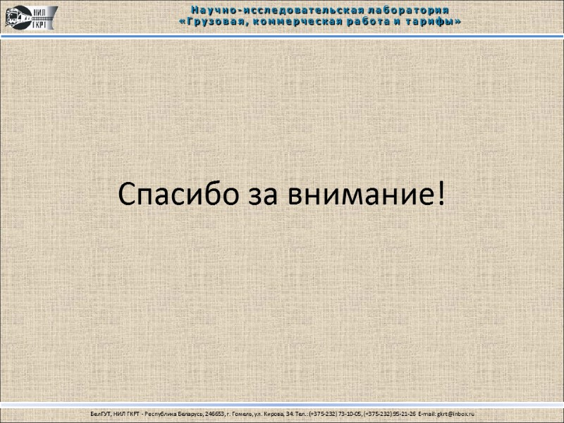 Спасибо за внимание! Научно-исследовательская лаборатория «Грузовая, коммерческая работа и тарифы» БелГУТ, НИЛ ГКРТ 